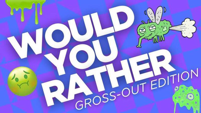 Would You Rather: Gross-Out Edition